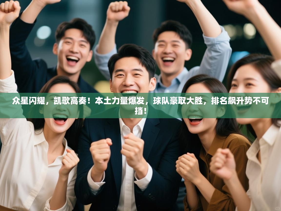 众星闪耀，凯歌高奏！本土力量爆发，球队豪取大胜，排名飙升势不可挡！  第2张